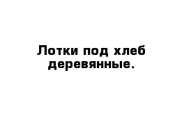 Лотки под хлеб деревянные.